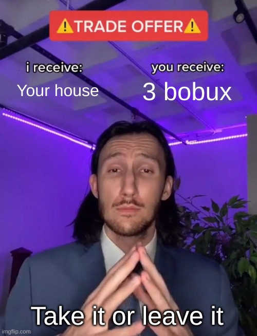 Trade Offer |  Your house; 3 bobux; Take it or leave it | image tagged in trade offer,bobux,roblox,roblox meme,funny,house | made w/ Imgflip meme maker