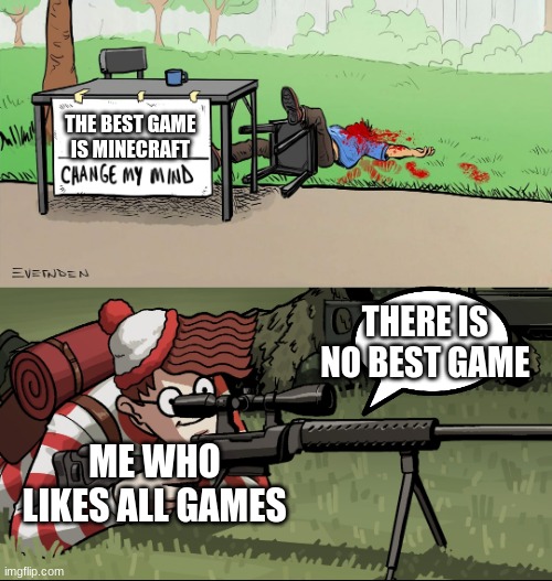 Waldo Snipes Change My Mind Guy | THE BEST GAME IS MINECRAFT; THERE IS NO BEST GAME; ME WHO LIKES ALL GAMES | image tagged in waldo snipes change my mind guy | made w/ Imgflip meme maker