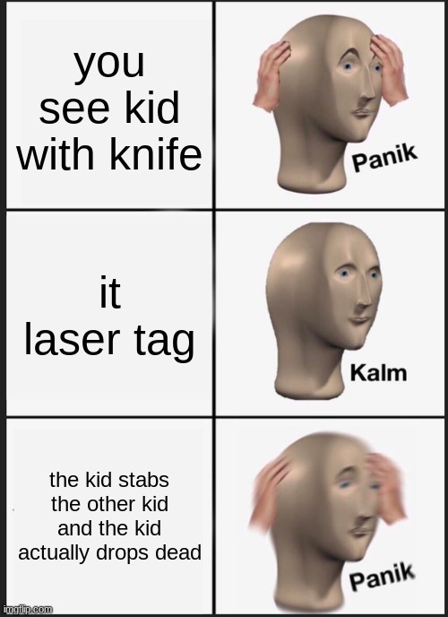 Panik Kalm Panik | you see kid with knife; it laser tag; the kid stabs the other kid and the kid actually drops dead | image tagged in memes,panik kalm panik | made w/ Imgflip meme maker