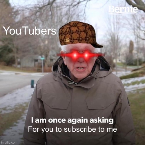 Bernie I Am Once Again Asking For Your Support Meme | YouTubers; For you to subscribe to me | image tagged in memes,bernie i am once again asking for your support | made w/ Imgflip meme maker