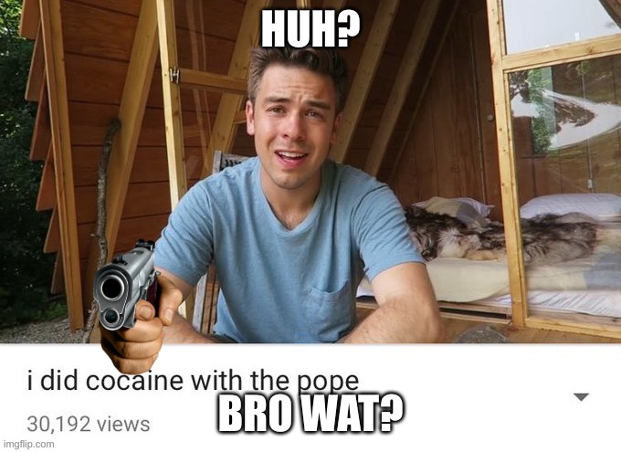 3am moment | HUH? BRO WAT? | image tagged in cocaine,3am,meme,funny,funny meme,hilarious | made w/ Imgflip meme maker