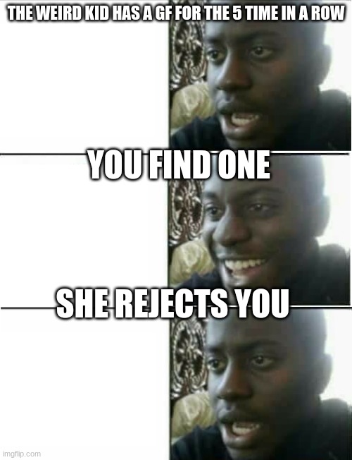 disappointed black guy 3 panel | THE WEIRD KID HAS A GF FOR THE 5 TIME IN A ROW; YOU FIND ONE; SHE REJECTS YOU | image tagged in disappointed black guy 3 panel,school sucks,school,disappointed black guy,memes,relatable | made w/ Imgflip meme maker