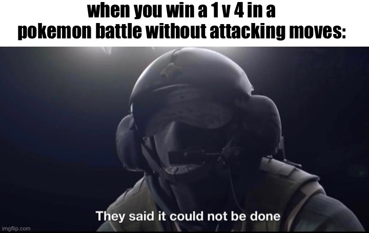 They said it could not be done | when you win a 1 v 4 in a pokemon battle without attacking moves: | image tagged in they said it could not be done | made w/ Imgflip meme maker