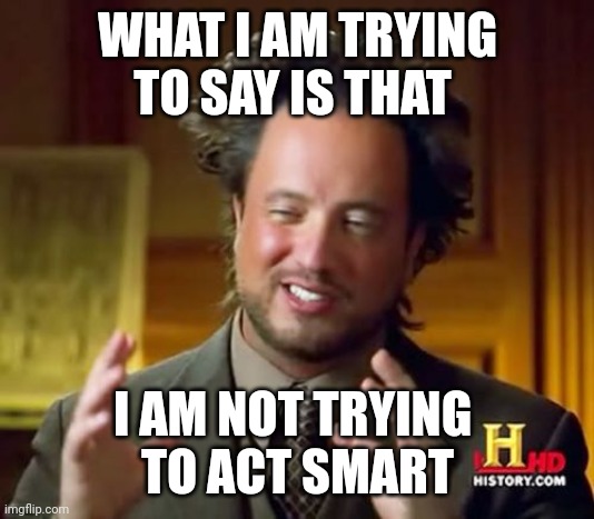 when I try to act smart | WHAT I AM TRYING TO SAY IS THAT; I AM NOT TRYING 
TO ACT SMART | image tagged in memes,ancient aliens | made w/ Imgflip meme maker