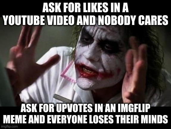 Joker Everyone Loses Their Minds | ASK FOR LIKES IN A YOUTUBE VIDEO AND NOBODY CARES; ASK FOR UPVOTES IN AN IMGFLIP MEME AND EVERYONE LOSES THEIR MINDS | image tagged in joker everyone loses their minds,upvotes,joker,random tag i decided to put,i forgor,batman slapping robin | made w/ Imgflip meme maker