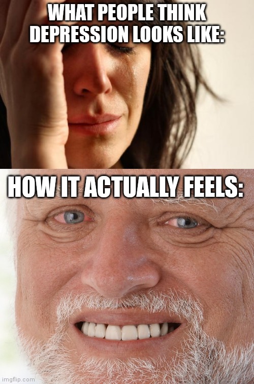 I literally contemplate dying daily at this point | WHAT PEOPLE THINK DEPRESSION LOOKS LIKE:; HOW IT ACTUALLY FEELS: | image tagged in memes,first world problems,hide the pain harold | made w/ Imgflip meme maker