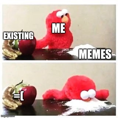 Me be like 2 | ME; EXISTING; MEMES; =( | image tagged in elmo cocaine | made w/ Imgflip meme maker