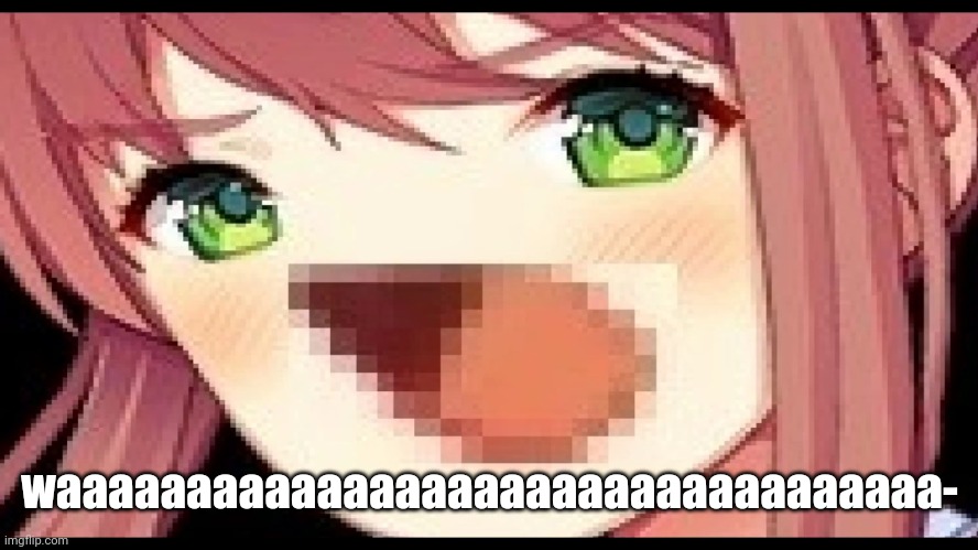waaaaaaaaaaaaaaaaaaaaaaaaaaaaaaaaaaaaaaaaaaaaaaaaaaaaaaaaaaaaaaaaaaaaaaaaa- | waaaaaaaaaaaaaaaaaaaaaaaaaaaaaaaaaa- | image tagged in monika waaaaa | made w/ Imgflip meme maker