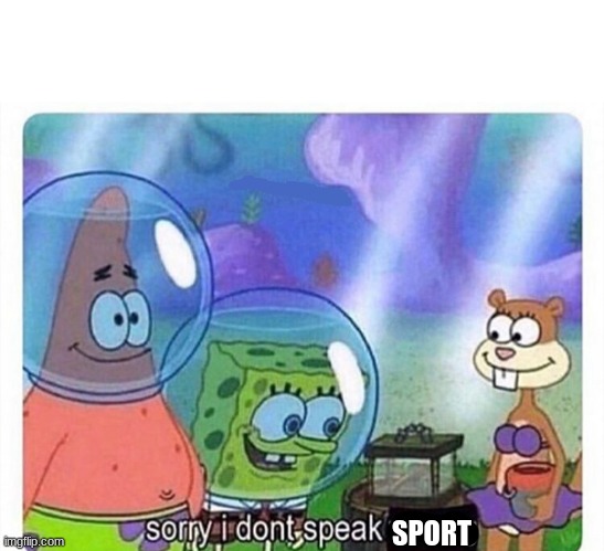 sorry i dont speak wrong | SPORT | image tagged in sorry i dont speak wrong | made w/ Imgflip meme maker