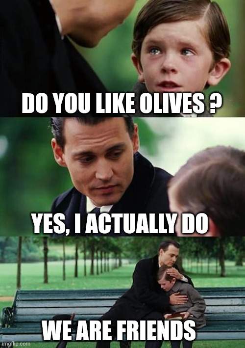 Finding Neverland Meme | DO YOU LIKE OLIVES ? YES, I ACTUALLY DO; WE ARE FRIENDS | image tagged in memes,finding neverland | made w/ Imgflip meme maker