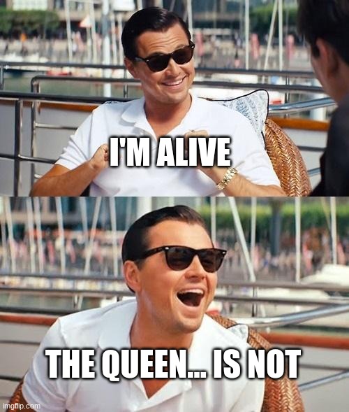 Leonardo Dicaprio Wolf Of Wall Street Meme | I'M ALIVE THE QUEEN... IS NOT | image tagged in memes,leonardo dicaprio wolf of wall street | made w/ Imgflip meme maker