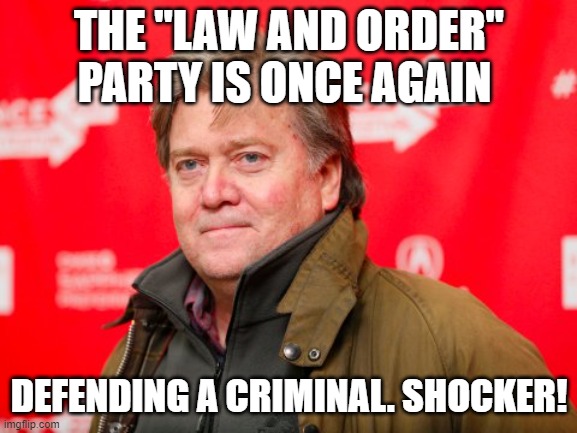 Steve Bannon | THE "LAW AND ORDER" PARTY IS ONCE AGAIN; DEFENDING A CRIMINAL. SHOCKER! | image tagged in steve bannon | made w/ Imgflip meme maker