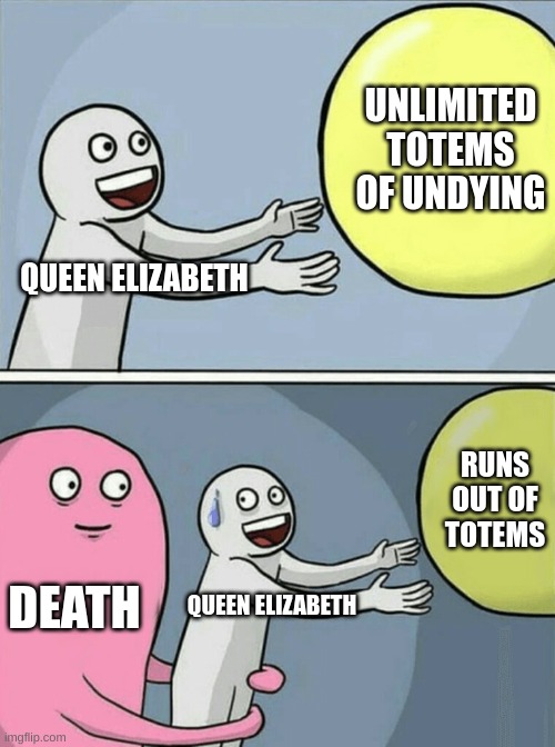 Running Away Balloon | UNLIMITED TOTEMS OF UNDYING; QUEEN ELIZABETH; RUNS OUT OF TOTEMS; DEATH; QUEEN ELIZABETH | image tagged in memes,running away balloon | made w/ Imgflip meme maker