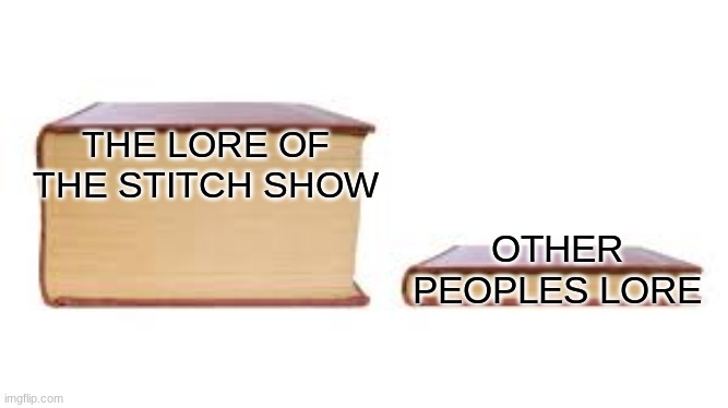 THE LORE BOOK | THE LORE OF THE STITCH SHOW; OTHER PEOPLES LORE | image tagged in big book small book | made w/ Imgflip meme maker