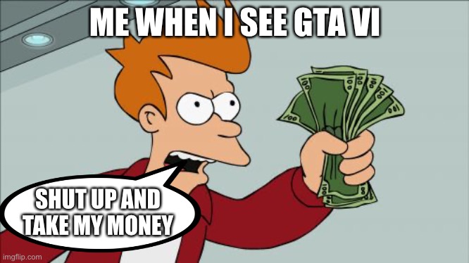 Shut Up And Take My Money Fry | ME WHEN I SEE GTA VI; SHUT UP AND TAKE MY MONEY | image tagged in memes,shut up and take my money fry | made w/ Imgflip meme maker