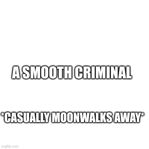 Blank Transparent Square | A SMOOTH CRIMINAL; *CASUALLY MOONWALKS AWAY* | image tagged in memes,blank transparent square | made w/ Imgflip meme maker