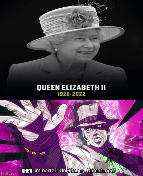 SHE'S | image tagged in he's immortal unkillable unmatched,queen elizabeth | made w/ Imgflip meme maker
