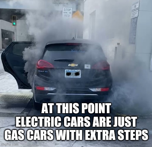 chevy bolt ev | AT THIS POINT ELECTRIC CARS ARE JUST GAS CARS WITH EXTRA STEPS | image tagged in chevy bolt ev | made w/ Imgflip meme maker