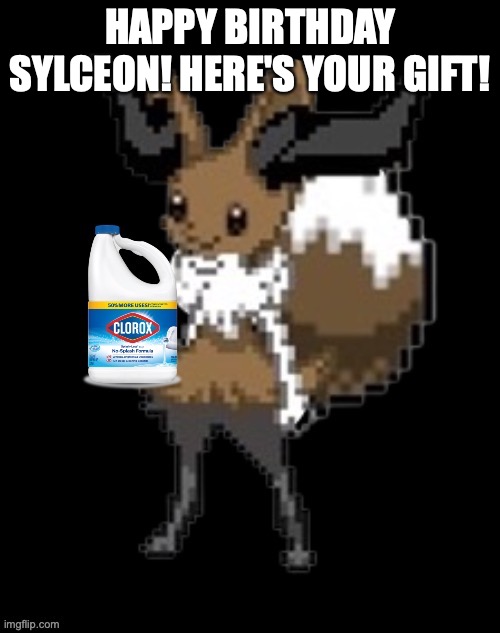 E | HAPPY BIRTHDAY SYLCEON! HERE'S YOUR GIFT! | image tagged in have this bleach | made w/ Imgflip meme maker