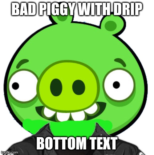 BAD PIGGY WITH DRIP BOTTOM TEXT | made w/ Imgflip meme maker