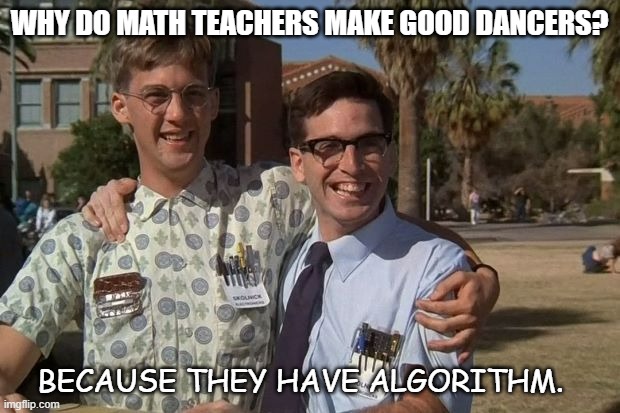 Daily Bad Dad Joke September 9 2022 | WHY DO MATH TEACHERS MAKE GOOD DANCERS? BECAUSE THEY HAVE ALGORITHM. | image tagged in revenge of the nerds | made w/ Imgflip meme maker