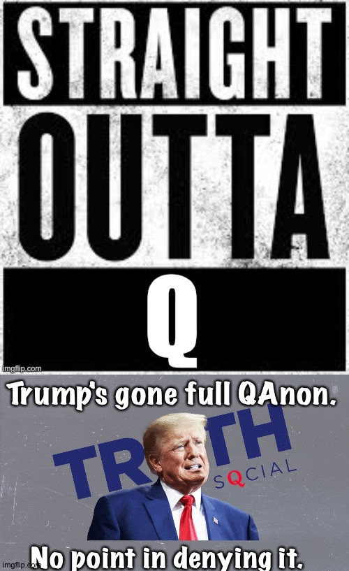 More and more QAnon on Trump's Truth Social | Trump's gone full QAnon. No point in denying it. | image tagged in qanon,trump | made w/ Imgflip meme maker