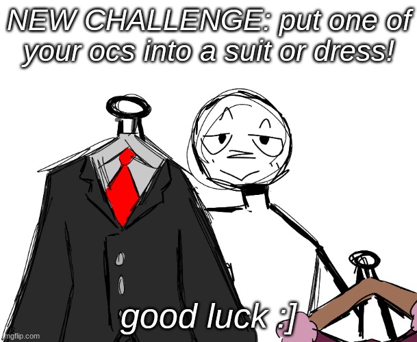yayaaaa | NEW CHALLENGE: put one of your ocs into a suit or dress! good luck :] | image tagged in challenge | made w/ Imgflip meme maker