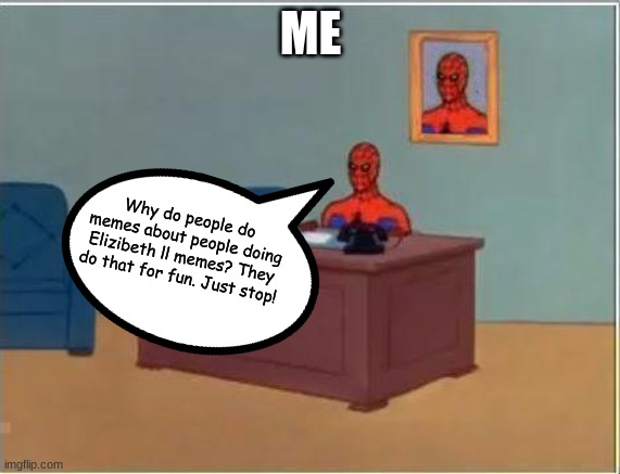 Why? |  ME; Why do people do memes about people doing Elizibeth ll memes? They do that for fun. Just stop! | image tagged in memes,spiderman computer desk,spiderman | made w/ Imgflip meme maker