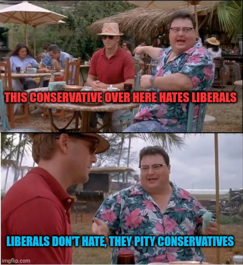 It's not the same | THIS CONSERVATIVE OVER HERE HATES LIBERALS; LIBERALS DON'T HATE, THEY PITY CONSERVATIVES | image tagged in memes,see nobody cares | made w/ Imgflip meme maker