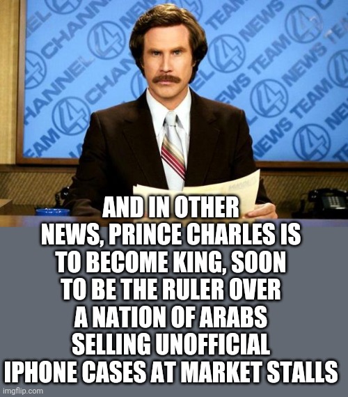 Interesting fact : Britain's gdp is measured in iphone cases sold in london | AND IN OTHER NEWS, PRINCE CHARLES IS TO BECOME KING, SOON TO BE THE RULER OVER A NATION OF ARABS SELLING UNOFFICIAL IPHONE CASES AT MARKET STALLS | image tagged in breaking news | made w/ Imgflip meme maker