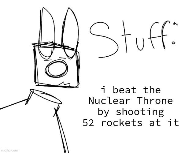 stuff. by null. | i beat the Nuclear Throne by shooting 52 rockets at it | image tagged in stuff by null | made w/ Imgflip meme maker