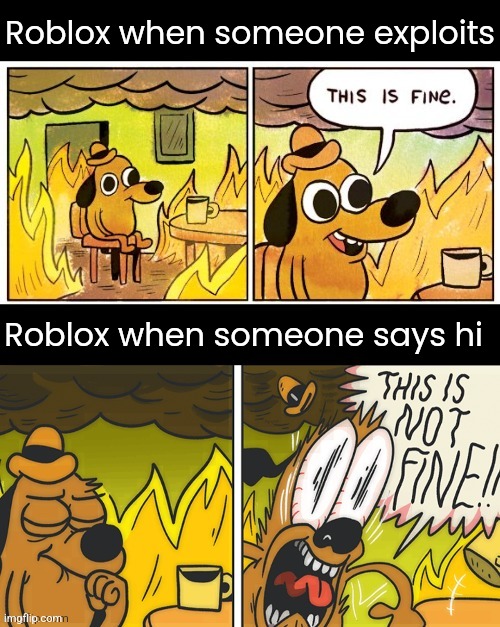 @Caleb_ this template is cool! | Roblox when someone exploits; Roblox when someone says hi | image tagged in this is fine,this is not fine | made w/ Imgflip meme maker