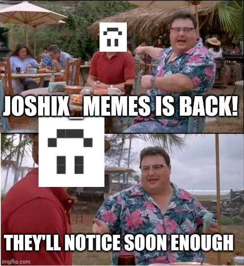 I'm back! | JOSHIX_MEMES IS BACK! THEY'LL NOTICE SOON ENOUGH | image tagged in memes,see nobody cares | made w/ Imgflip meme maker