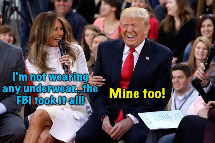 Trump Melania Laugh | I'm not wearing any underwear...the FBI took it all! Mine too! | image tagged in trump melania laugh | made w/ Imgflip meme maker