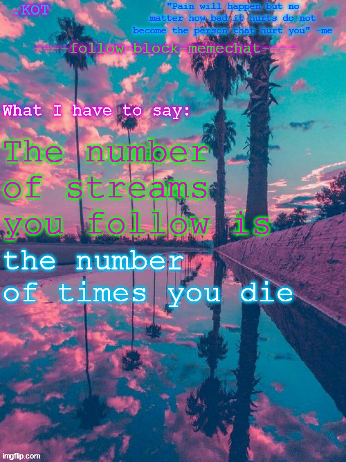 Don't ask I am bored | The number of streams you follow is; the number of times you die | image tagged in kot announcement temp v 2 | made w/ Imgflip meme maker