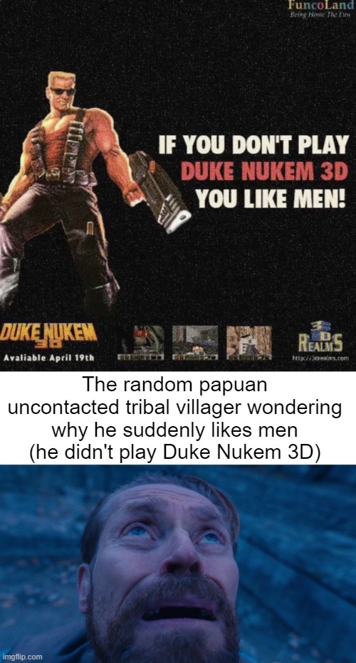 The random papuan uncontacted tribal villager wondering why he suddenly likes men
(he didn't play Duke Nukem 3D) | image tagged in willem dafoe looking up | made w/ Imgflip meme maker