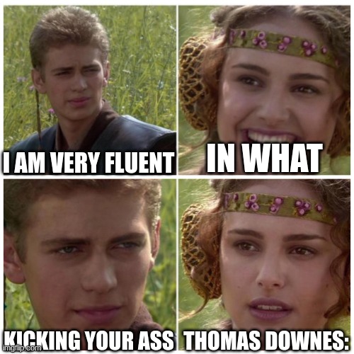 Anakin Padme Meme | IN WHAT; I AM VERY FLUENT; THOMAS DOWNES:; KICKING YOUR ASS | image tagged in anakin padme meme | made w/ Imgflip meme maker