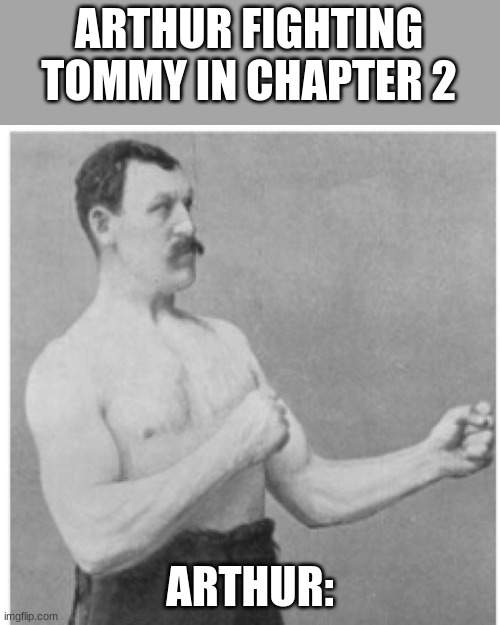 Overly Manly Man | ARTHUR FIGHTING TOMMY IN CHAPTER 2; ARTHUR: | image tagged in memes,overly manly man | made w/ Imgflip meme maker