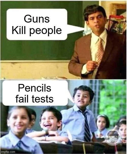 Smart Students |  Guns Kill people; Pencils fail tests | image tagged in teacher and student | made w/ Imgflip meme maker