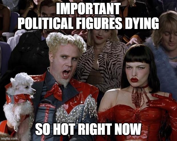 First it's Shinzo Abe. Next it's Mikhail Gorbachev. Now it's Queen Elizabeth II. WHO ELSE WILL GO?! | IMPORTANT POLITICAL FIGURES DYING; SO HOT RIGHT NOW | image tagged in memes,mugatu so hot right now | made w/ Imgflip meme maker