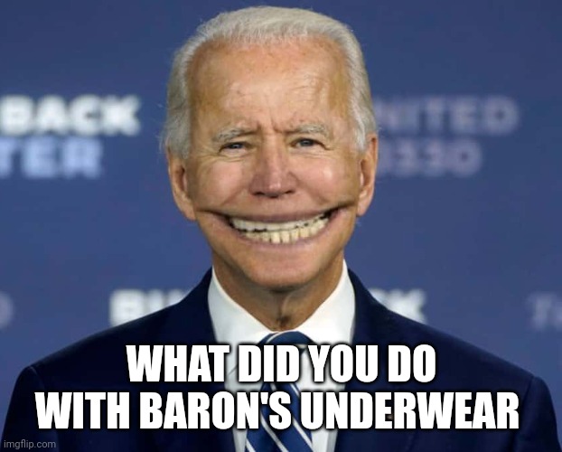 Joe Biden Creepy Grin | WHAT DID YOU DO WITH BARON'S UNDERWEAR | image tagged in joe biden creepy grin | made w/ Imgflip meme maker