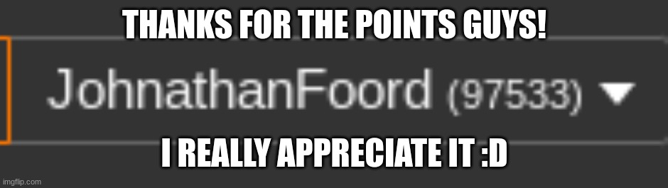 Thank you! | THANKS FOR THE POINTS GUYS! I REALLY APPRECIATE IT :D | image tagged in happiness noise | made w/ Imgflip meme maker
