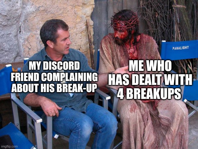 seriously, i literally am having severe regrets. | ME WHO HAS DEALT WITH 4 BREAKUPS; MY DISCORD FRIEND COMPLAINING ABOUT HIS BREAK-UP | image tagged in mel gibson and jesus christ,discord,breakup | made w/ Imgflip meme maker