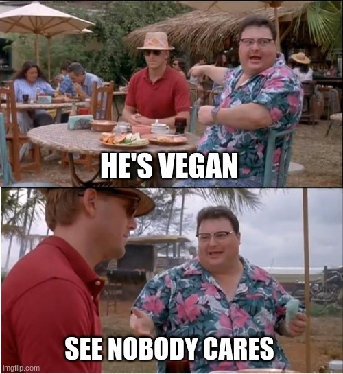 See Nobody Cares | HE'S VEGAN; SEE NOBODY CARES | image tagged in memes,see nobody cares | made w/ Imgflip meme maker
