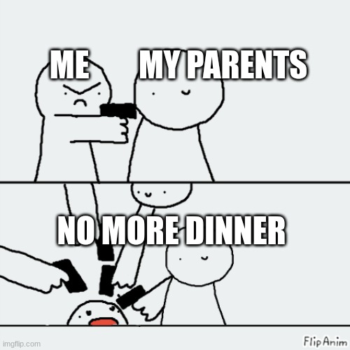 gun | ME        MY PARENTS; NO MORE DINNER | image tagged in memes | made w/ Imgflip meme maker