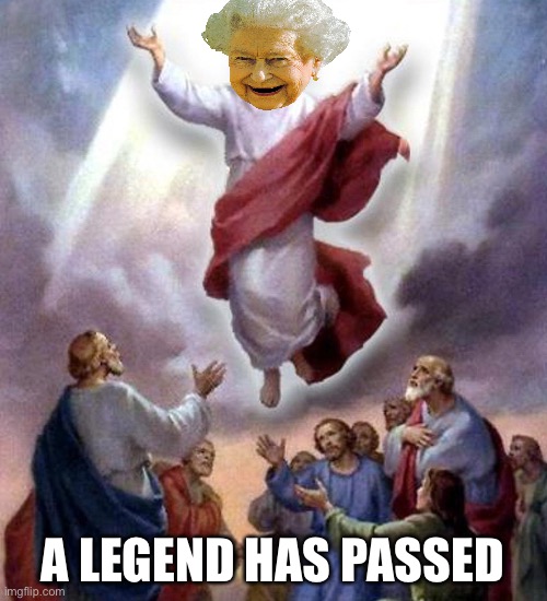 Queen | A LEGEND HAS PASSED | image tagged in jesus ascension,queen elizabeth,queen | made w/ Imgflip meme maker
