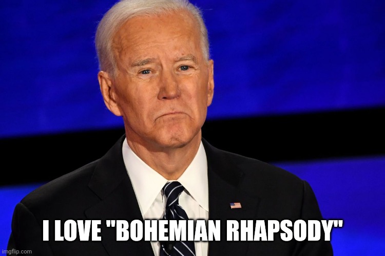 Joe Biden sad | I LOVE "BOHEMIAN RHAPSODY" | image tagged in joe biden sad | made w/ Imgflip meme maker