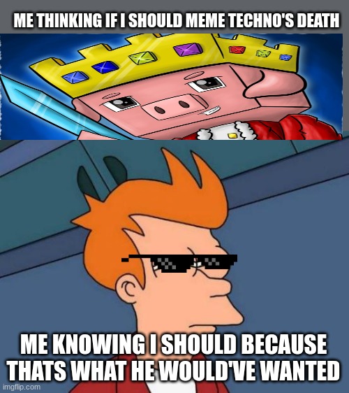 Futurama Fry | ME THINKING IF I SHOULD MEME TECHNO'S DEATH; ME KNOWING I SHOULD BECAUSE THATS WHAT HE WOULD'VE WANTED | image tagged in memes,futurama fry | made w/ Imgflip meme maker
