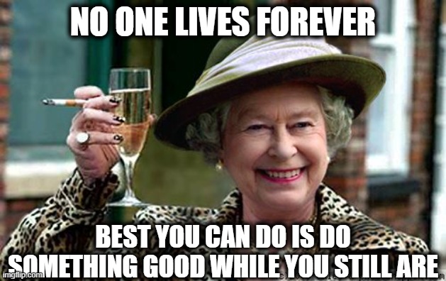 God Save the Queen | NO ONE LIVES FOREVER; BEST YOU CAN DO IS DO SOMETHING GOOD WHILE YOU STILL ARE | image tagged in queen elizabeth,god,prayer,memes,england,sad | made w/ Imgflip meme maker