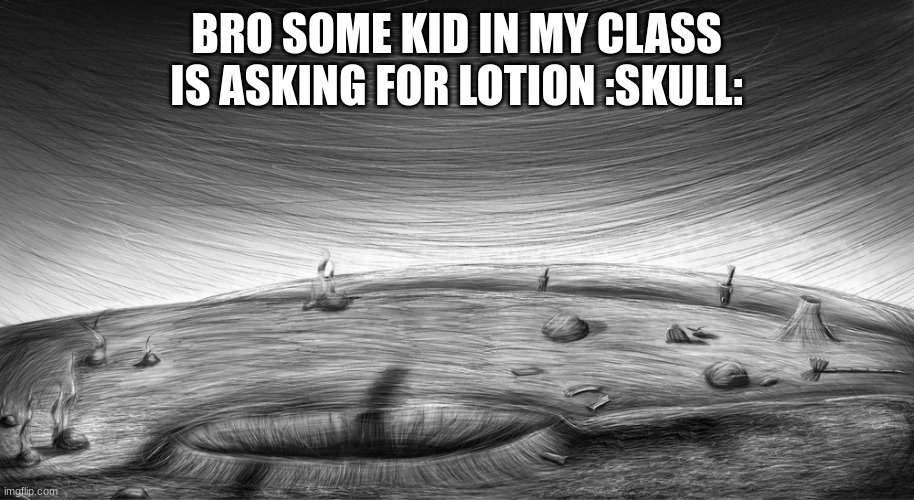 FNF Tortured Background | BRO SOME KID IN MY CLASS IS ASKING FOR LOTION :SKULL: | image tagged in fnf tortured background | made w/ Imgflip meme maker